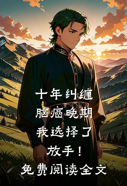 十年纠缠：脑癌晚期，我选择了放手！免费阅读全文