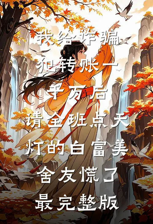 我给诈骗犯转账一千万后，请全班点天灯的白富美舍友慌了最完整版