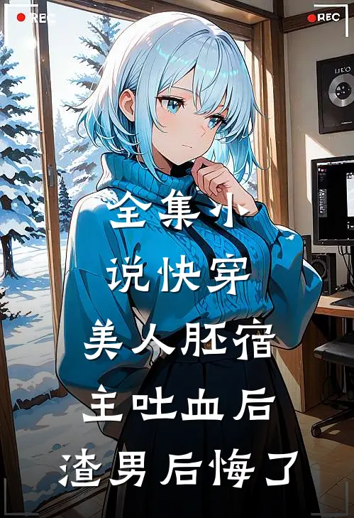 全集小说快穿：美人胚宿主吐血后，渣男后悔了