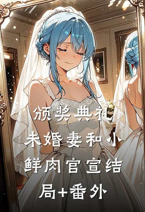 颁奖典礼，未婚妻和小鲜肉官宣结局+番外