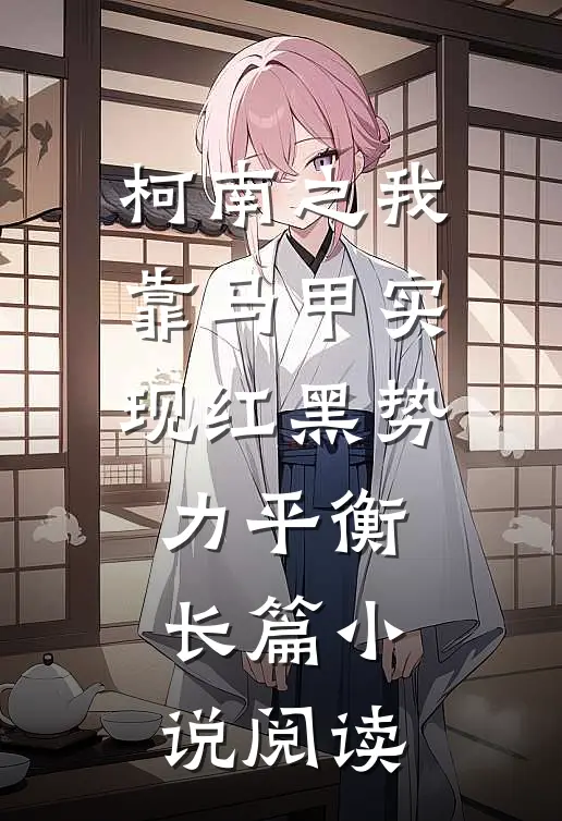 柯南之我靠马甲实现红黑势力平衡长篇小说阅读