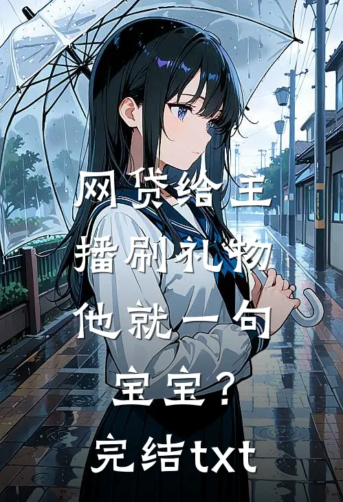 网贷给主播刷礼物，他就一句宝宝？完结txt