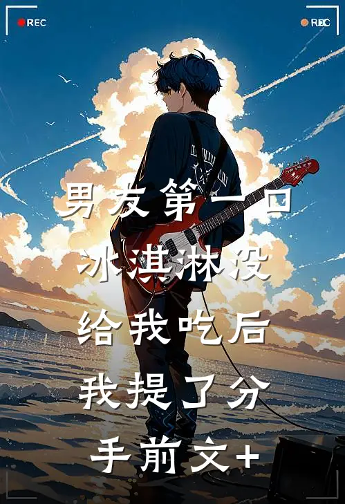 男友第一口冰淇淋没给我吃后，我提了分手前文+