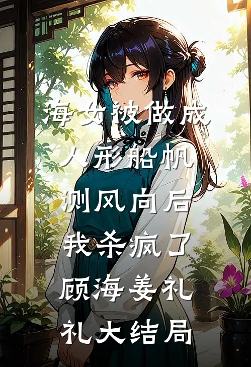 海女被做成人形船帆测风向后，我杀疯了顾海姜礼礼大结局