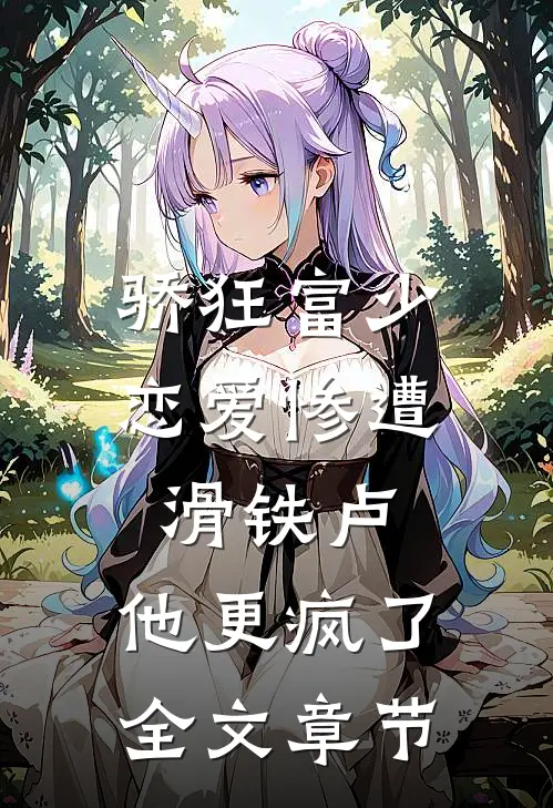 骄狂富少恋爱惨遭滑铁卢，他更疯了全文章节