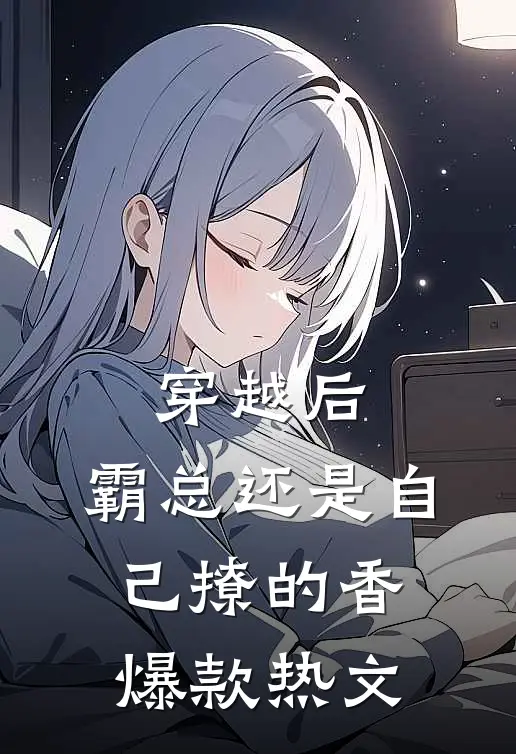 穿越后，霸总还是自己撩的香爆款热文