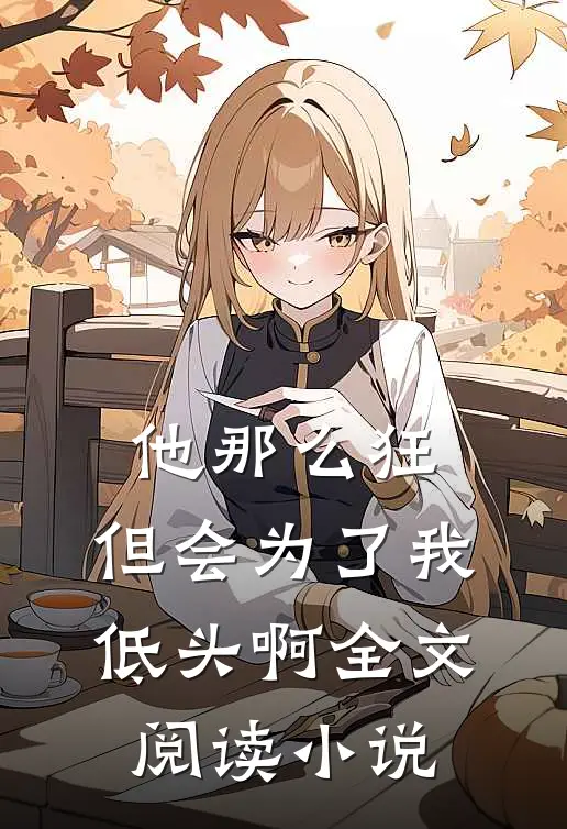 他那么狂，但会为了我低头啊全文阅读小说