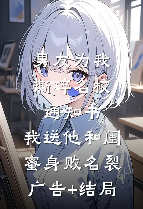 男友为我撕碎名校通知书，我送他和闺蜜身败名裂广告+结局