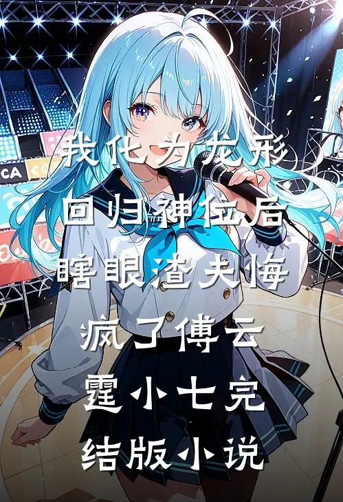 我化为龙形回归神位后，瞎眼渣夫悔疯了傅云霆小七完结版小说