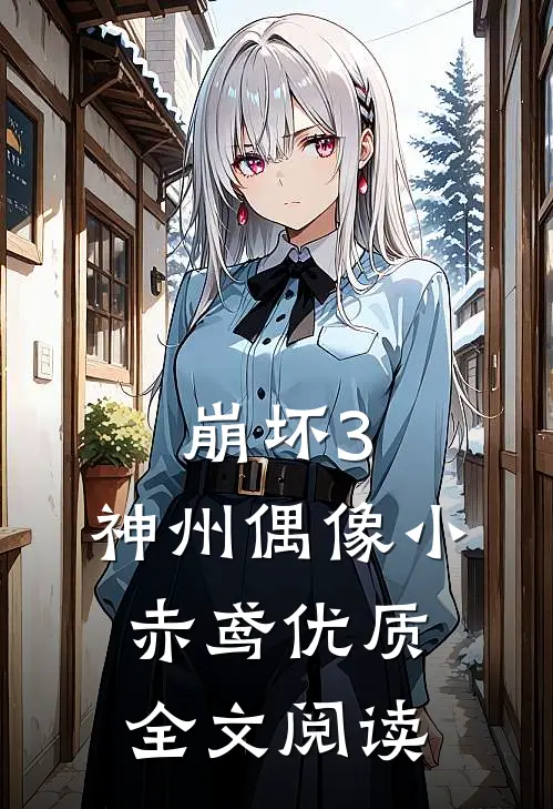 崩坏3：神州偶像小赤鸢优质全文阅读