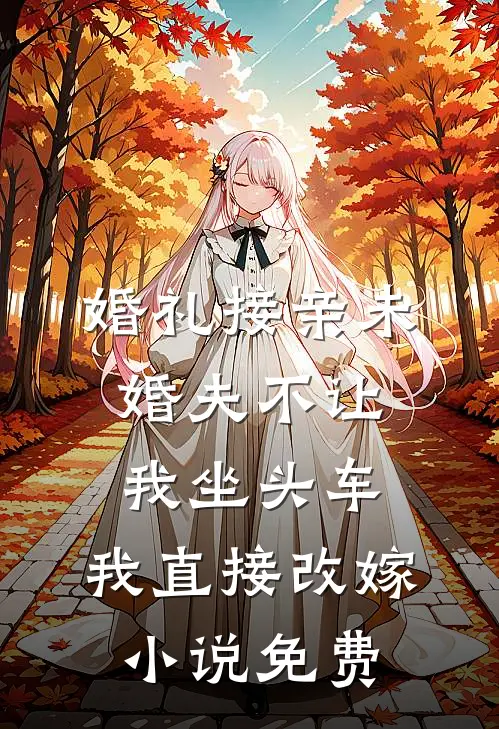 婚礼接亲未婚夫不让我坐头车，我直接改嫁小说免费