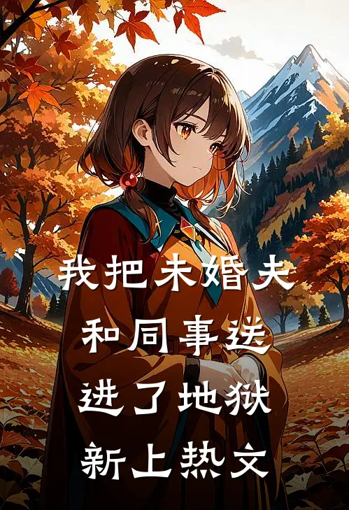 我把未婚夫和同事送进了地狱新上热文