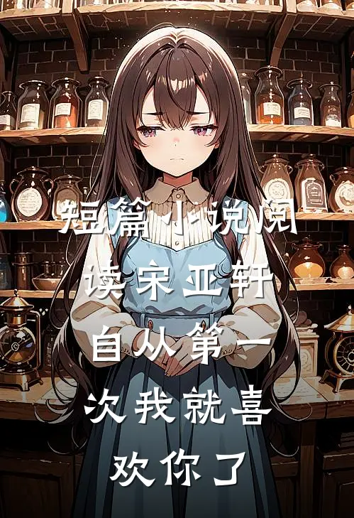 短篇小说阅读宋亚轩：自从第一次我就喜欢你了