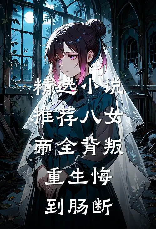 精选小说推荐八女帝全背叛，重生悔到肠断