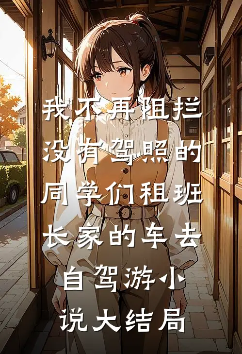 我不再阻拦没有驾照的同学们租班长家的车去自驾游小说大结局
