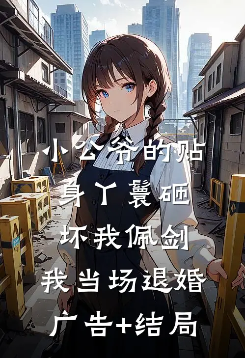 小公爷的贴身丫鬟砸坏我佩剑，我当场退婚广告+结局