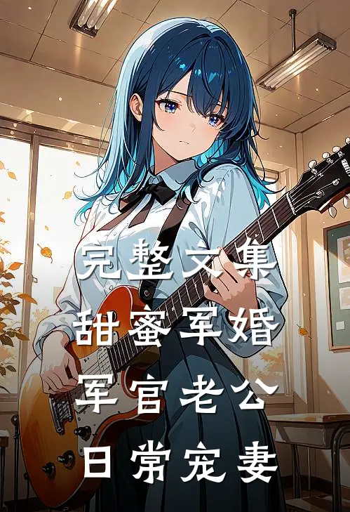 完整文集甜蜜军婚：军官老公日常宠妻
