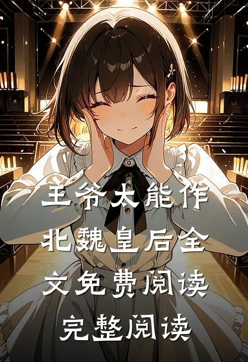 王爷太能作北魏皇后全文免费阅读完整阅读