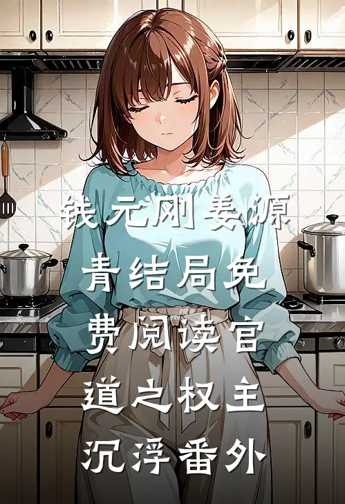 钱元刚姜源青结局免费阅读官道之权主沉浮番外