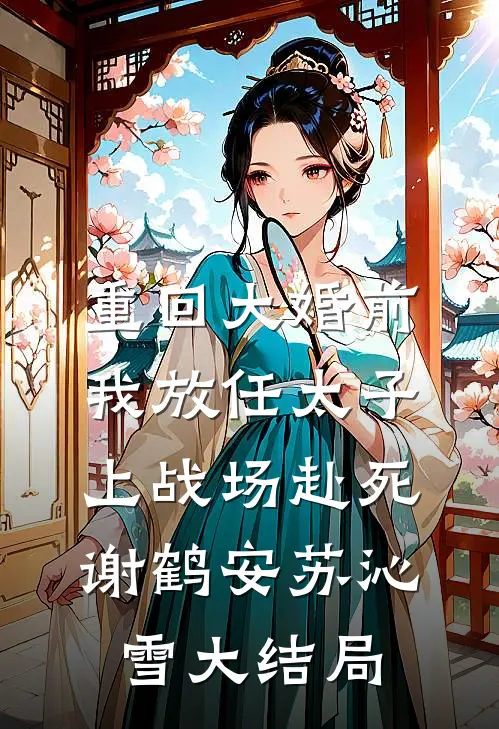 重回大婚前，我放任太子上战场赴死谢鹤安苏沁雪大结局