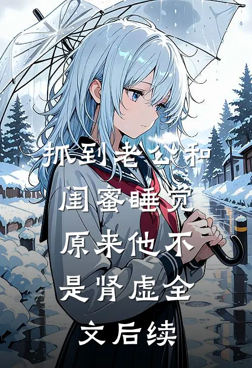 抓到老公和闺蜜睡觉，原来他不是肾虚全文后续