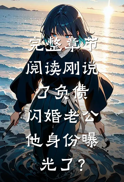 完整章节阅读刚说了负债，闪婚老公他身份曝光了？