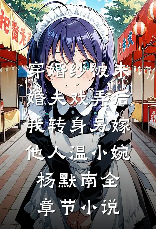 穿婚纱被未婚夫戏弄后，我转身另嫁他人温小婉杨默南全章节小说
