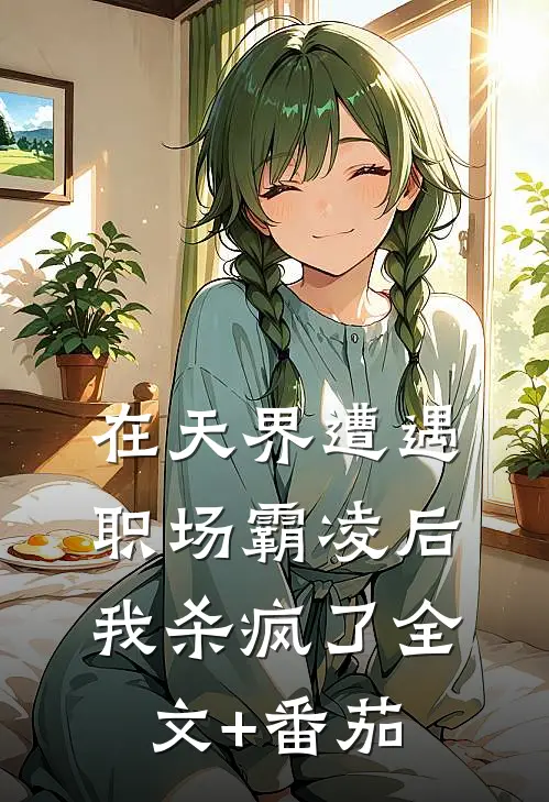 在天界遭遇职场霸凌后，我杀疯了全文+番茄
