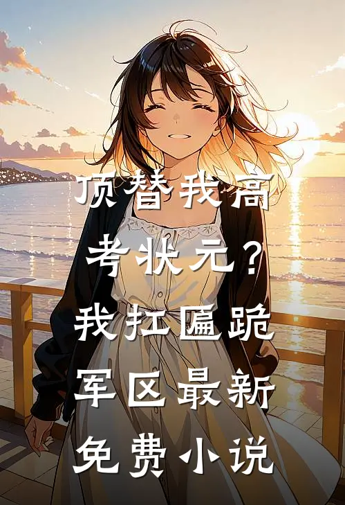 顶替我高考状元？我扛匾跪军区最新免费小说