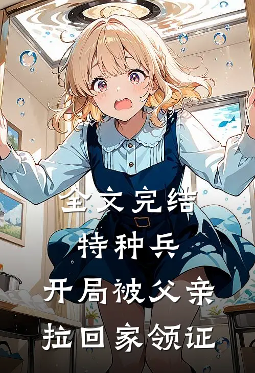 全文完结特种兵：开局被父亲拉回家领证