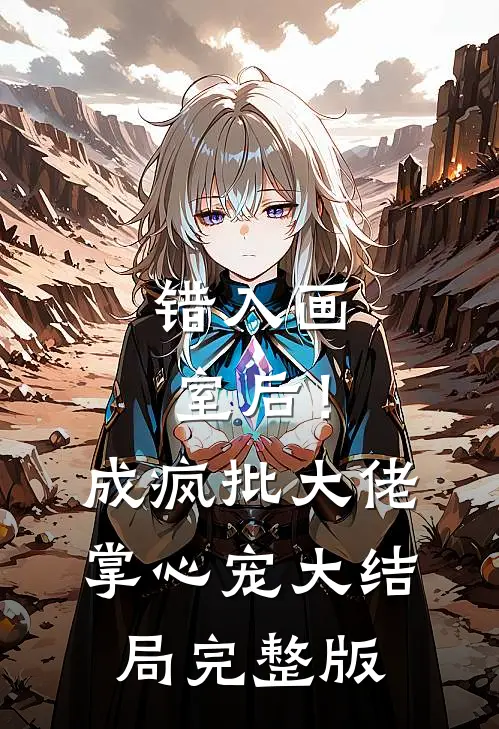 错入画室后！成疯批大佬掌心宠大结局完整版