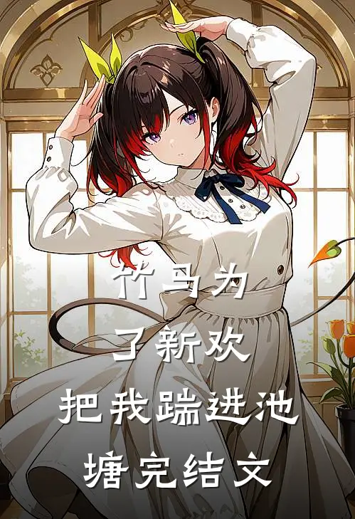 竹马为了新欢，把我踹进池塘完结文