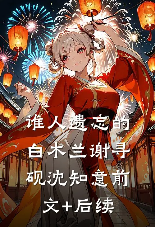 谁人遗忘的白木兰谢寻砚沈知意前文+后续