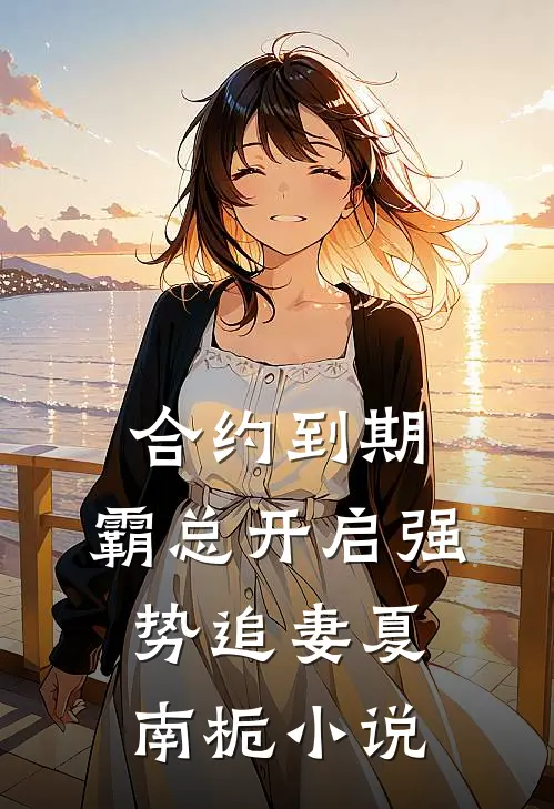 合约到期，霸总开启强势追妻夏南栀小说