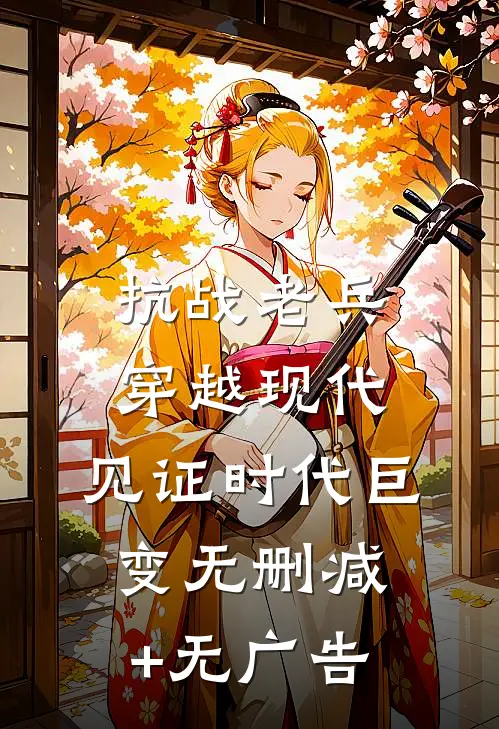 抗战老兵穿越现代，见证时代巨变无删减+无广告