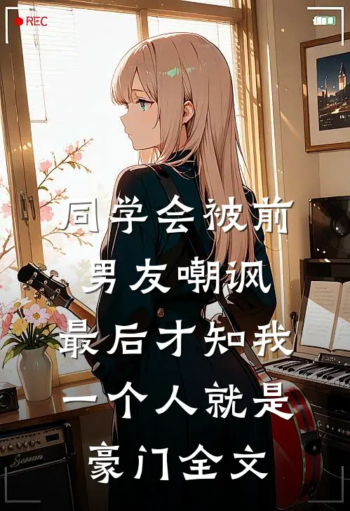 同学会被前男友嘲讽，最后才知我一个人就是豪门全文