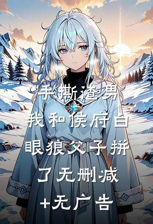 手撕渣男，我和侯府白眼狼父子拼了无删减+无广告