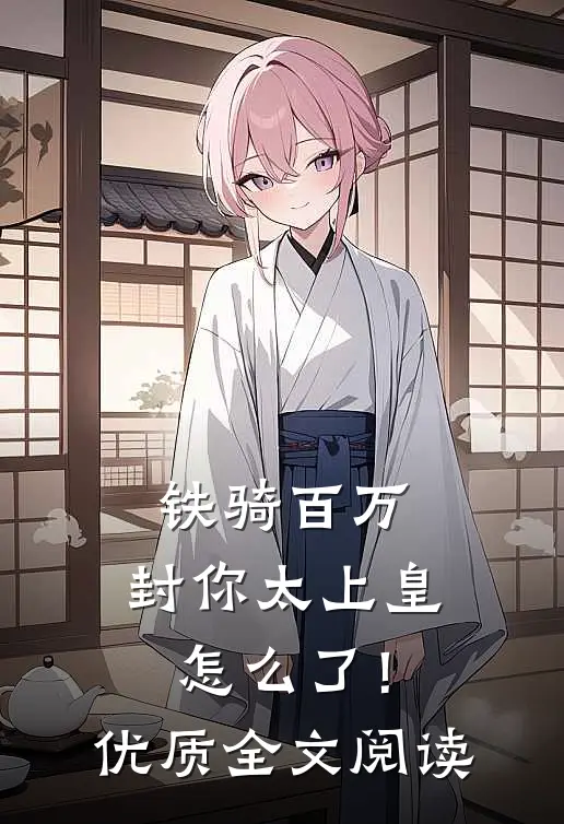 铁骑百万，封你太上皇怎么了！优质全文阅读