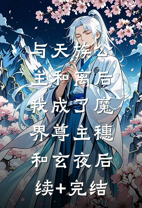 与天族公主和离后，我成了魔界尊主穗和玄夜后续+完结