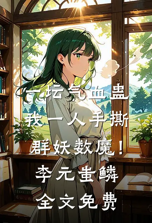 一坛气血蛊，我一人手撕群妖数魔！李元蚩鳞全文免费