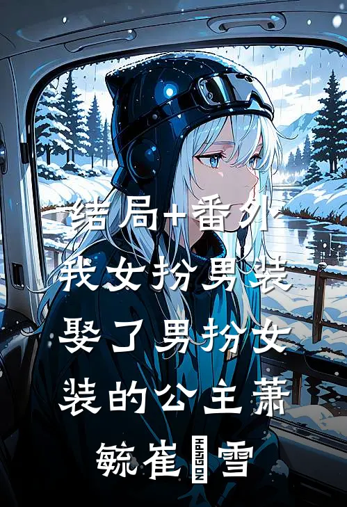 结局+番外我女扮男装娶了男扮女装的公主萧毓崔眀雪