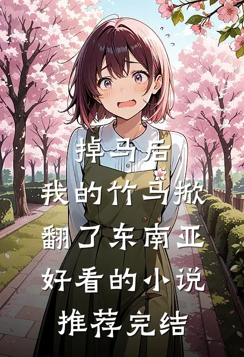 掉马后，我的竹马掀翻了东南亚好看的小说推荐完结
