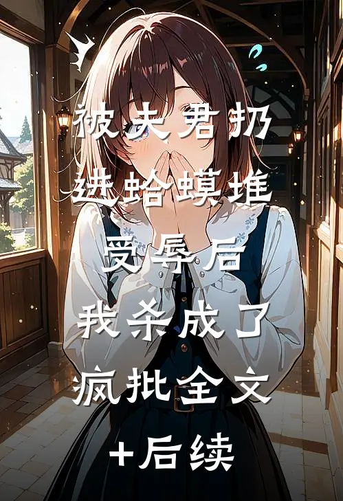 被夫君扔进蛤蟆堆受辱后，我杀成了疯批全文+后续
