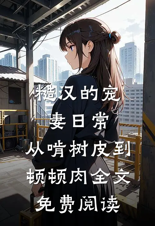 糙汉的宠妻日常：从啃树皮到顿顿肉全文免费阅读