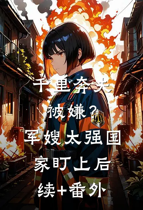 千里奔夫被嫌？军嫂太强国家盯上后续+番外