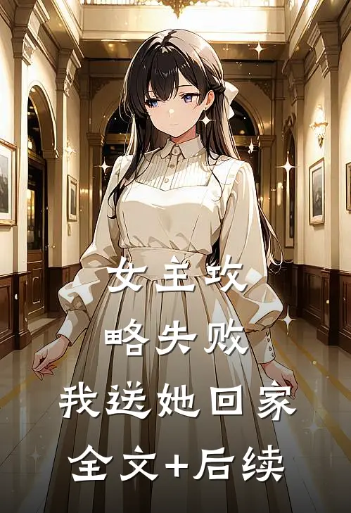 女主攻略失败，我送她回家全文+后续