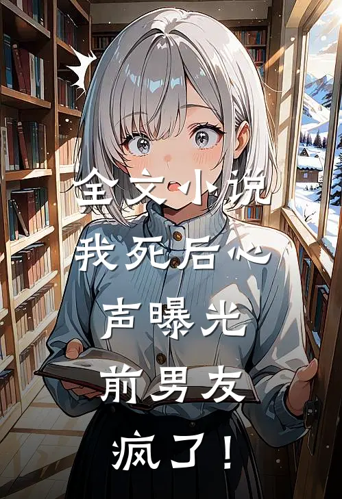 全文小说我死后心声曝光，前男友疯了！
