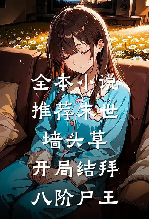 全本小说推荐末世墙头草:开局结拜八阶尸王