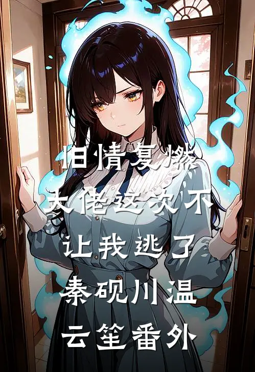 旧情复燃，大佬这次不让我逃了秦砚川温云笙番外