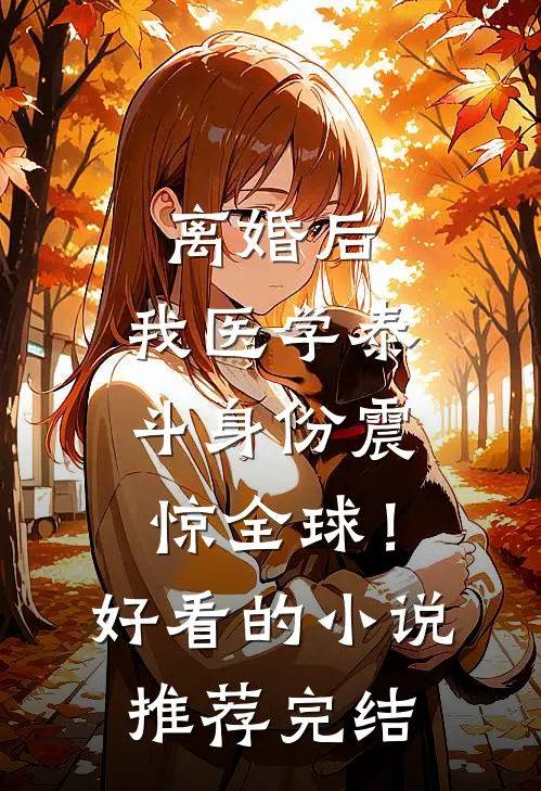 离婚后，我医学泰斗身份震惊全球！好看的小说推荐完结